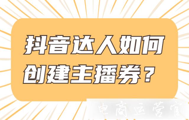 抖音達人如何創(chuàng)建主播券?抖音主播券常見FAQ